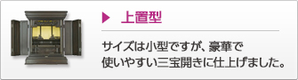 上置型 サイズは小型ですが、豪華で使いやすい三宝開きに仕上げました。
