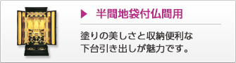 半間地袋付仏間用 塗りの美しさと収納便利な下台引き出しが魅力です。