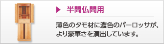 半間仏間用 薄色のタモ材に濃色のパーロッサが、より豪華さを演出しています。