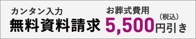 カンタン入力 無料資料請求 お葬式費用 5,500円(税込)引き
