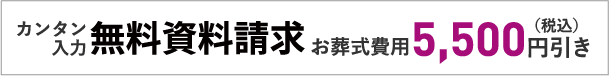 カンタン入力 無料資料請求 お葬式費用 5,500円(税込)引き