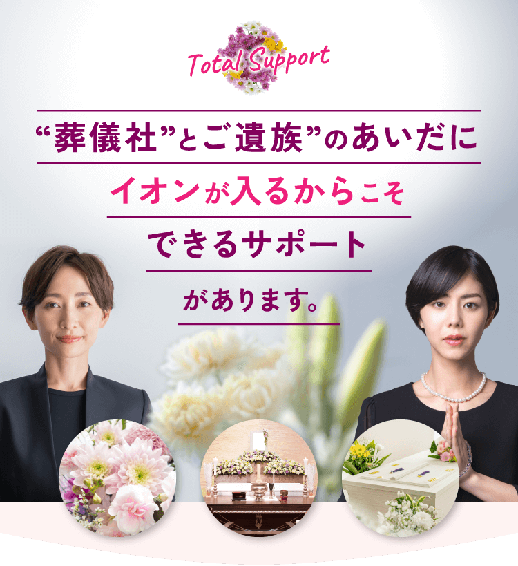 “葬儀社”とご遺族”のあいだにイオンが入るからこそできるサポートがあります。
