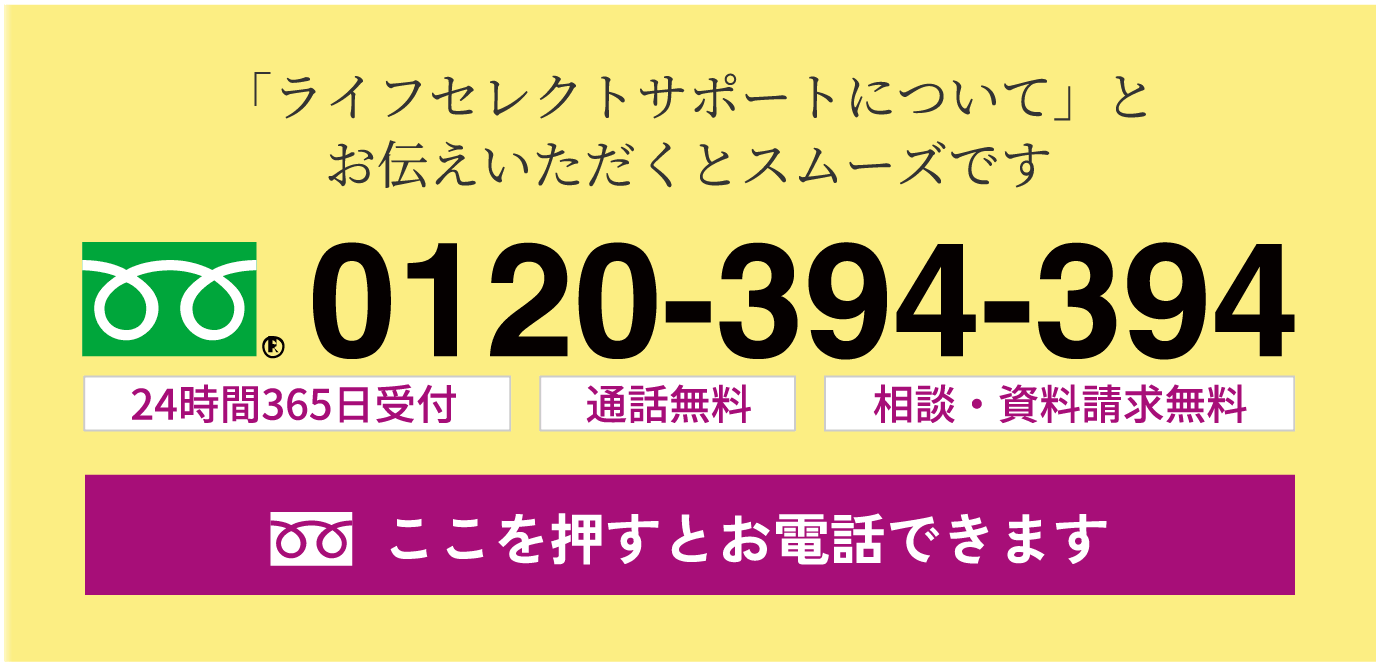 「ライフセレクトサポートについて」とお伝えいただくとスムーズです 0120-394-394