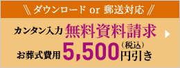 ダウンロード or 郵送対応 カンタン入力 無料資料請求 お葬式費用5,000円(税別)引き