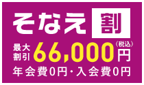 そなえ割　最大66,000（税込）円 年会費0円・入会費0円 早期申し込みがおトク！