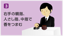 3. 右手の親指、人さし指、中指で香をつまむ